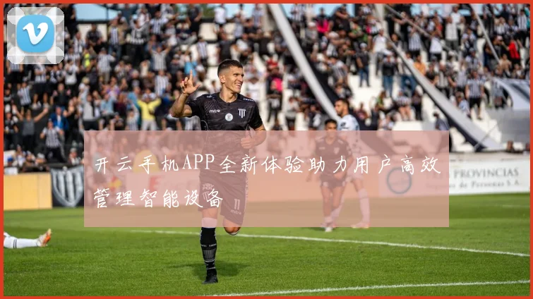 开云手机APP全新体验助力用户高效管理智能设备