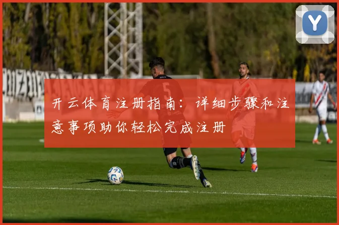 开云体育注册指南：详细步骤和注意事项助你轻松完成注册